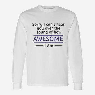 Sorry I Cant Hear You Over The Sound Of How Awesome I Am Unisex Long Sleeve | Crazezy AU