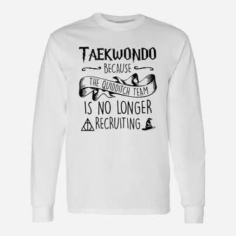 Taekwondo Because The Quidditch Team Is No Longer Recruiting Long Sleeve T-Shirt - Thegiftio UK