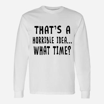 That Is A Horrible Idea What Time Unisex Long Sleeve | Crazezy CA