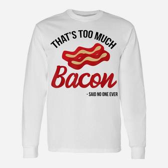 That's Too Much Bacon Said No One Ever Funny Bacon Gift Unisex Long Sleeve | Crazezy CA