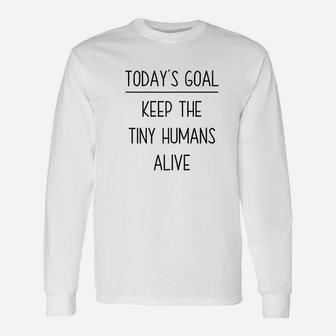 Today's Goal Keep The Tiny Humans Alive Unisex Long Sleeve | Crazezy UK