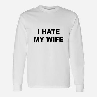 Top That Says I Hate My Wife Unisex Long Sleeve | Crazezy UK