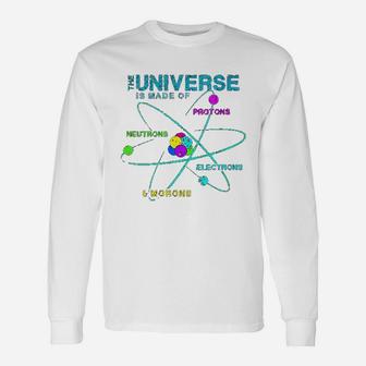Universe Is Made Of Protons Neutrons Electrons And Morons Unisex Long Sleeve | Crazezy