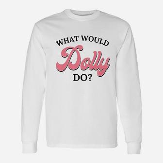 What Would Dolly Do Unisex Long Sleeve | Crazezy AU