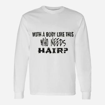 With A Body Like This Who Needs Hair Unisex Long Sleeve | Crazezy