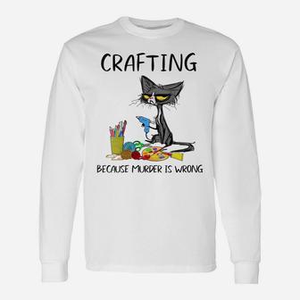 Womens Crafting Because Murder Is Wrong - Funny Cat Unisex Long Sleeve | Crazezy