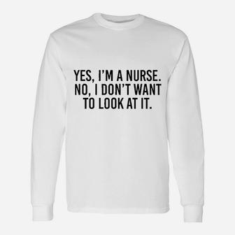 Yes I Am A Nurse No I Dont Want To Look At It Unisex Long Sleeve | Crazezy AU