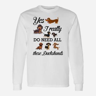 Yes I Really Do Need All These Dachshunds Lover Dog Mom Dad Unisex Long Sleeve | Crazezy AU