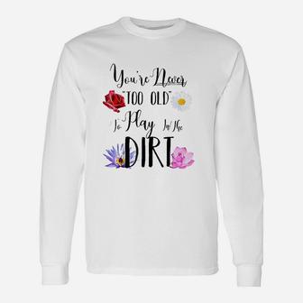 You Are Never Too Old To Play In The Dirt Gardening Unisex Long Sleeve | Crazezy CA