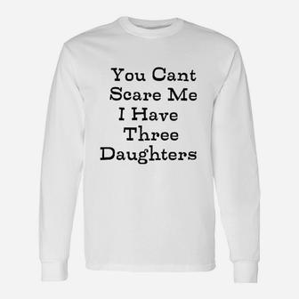 You Can Not Scare Me I Have Three Daughters Unisex Long Sleeve | Crazezy CA