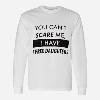You Cant Scare Me I Have Three Daughters Unisex Long Sleeve | Crazezy AU