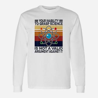 Your Inability To Grasp Science Is Not A Valid Argument Unisex Long Sleeve | Crazezy