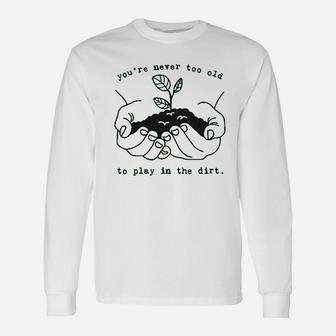 Youre Never Too Old To Play In The Dirt Unisex Long Sleeve | Crazezy