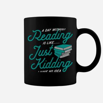 A Day Without Reading Is Like Just Kidding I Have No Idea Coffee Mug | Crazezy