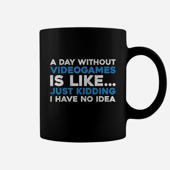 A Day Without Videogames Is Like Just Kidding I Have No Idea Coffee Mug | Crazezy