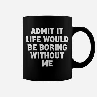 Admit It Life Would Be Boring Without Me Funny Humor Saying Coffee Mug | Crazezy CA