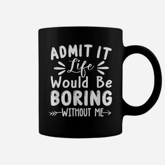 Admit It Life Would Be Boring Without Me Funny Saying Coffee Mug | Crazezy AU