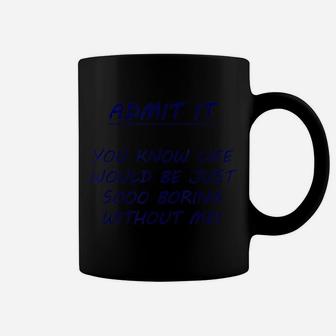Admit It You Know Life Would Be So Boring Without Me Coffee Mug | Crazezy UK