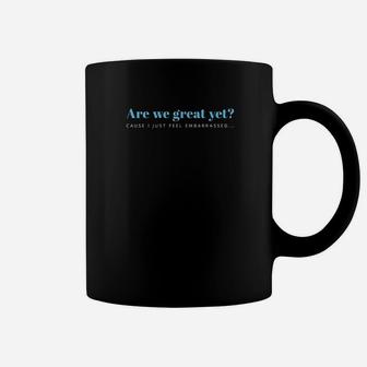 Are We Great Yet Cause I Just Feel Embarrassed Coffee Mug | Crazezy
