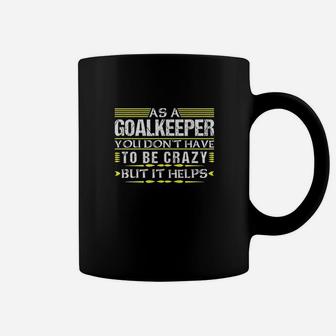As Goalkeeper You Dont Have To Be Crazy Funny Goalie Keeper Coffee Mug | Crazezy
