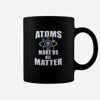 Atoms Make Us All Matter For Science Teachers Students Coffee Mug - Monsterry