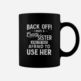 Back Off I Have A Crazy Sister And Im Not Afraid To Use Her Coffee Mug | Crazezy CA