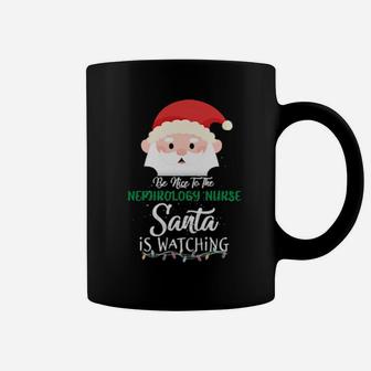 Be Nice To The Nephrology Nurse Santa Is Watching Xmas Coffee Mug - Monsterry