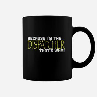Because I Am The Dispatcher That Is Why Coffee Mug | Crazezy