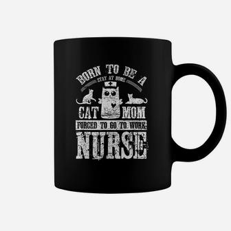 Born To Be A Stay At Home Cat Mom Forced To Work Nurse Coffee Mug | Crazezy