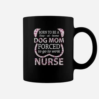 Born To Be A Stay At Home Dog Mom Forced To Go To Work Nurse Coffee Mug | Crazezy AU