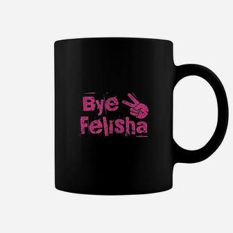 Bye Felisha Coffee Mug | Crazezy