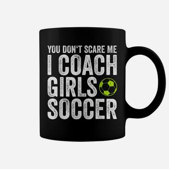 Coaches Gift You Don't Scare Me I Coach Girls - Soccer Coach Coffee Mug | Crazezy