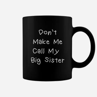Dont Make Me Call My Big Sister Coffee Mug | Crazezy CA