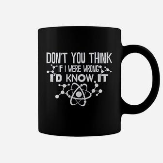 Dont You Think If I Were Wrong Id Know It Coffee Mug | Crazezy