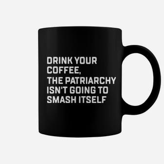 Drink Your Coffee The Patriarchy Isnt Going To Smash Itself Coffee Mug - Monsterry