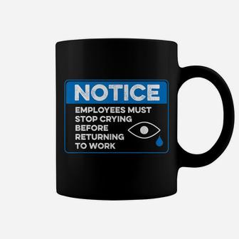 Employees Must Stop Crying Before Returning To Work Funny Coffee Mug | Crazezy DE
