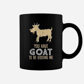 Farm Farmer You Have Goat To Be Kidding Me Goat Coffee Mug | Crazezy DE