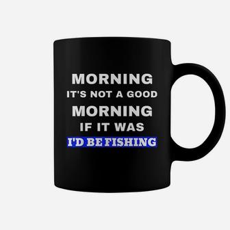 Funny Fishing Not A Good Morning If It Was Id Be Fishing Coffee Mug - Thegiftio UK