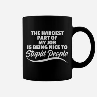 Funny Hardest Part Of My Job Is Being Nice To Stupid People Coffee Mug | Crazezy