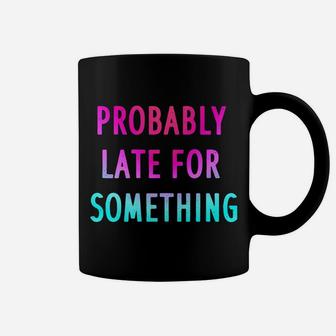 Funny Probably Late For Something Gift 2 Coffee Mug | Crazezy UK