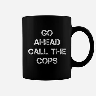 Go Ahead Call The Cops Coffee Mug | Crazezy UK
