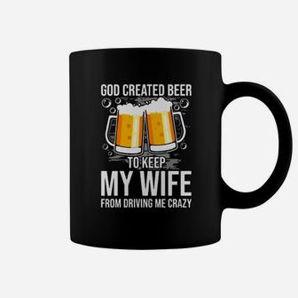 God Created Beer To Keep My Wife From Driving Me Crazy Coffee Mug - Monsterry UK