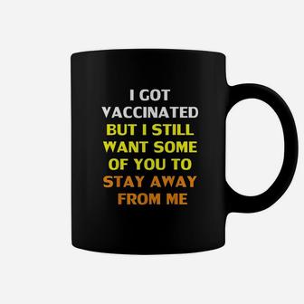 Got Vaccinat But I Still Want You To Stay Away From Me Coffee Mug | Crazezy AU