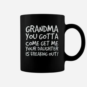 Grandma You Gotta Come Get Me Your Daughter Is Freaking Out Coffee Mug | Crazezy