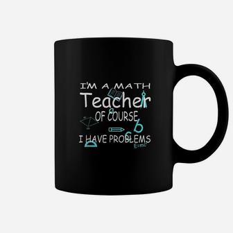 I Am A Math Teacher Of Course I Have Problems Coffee Mug | Crazezy