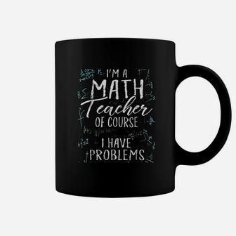 I Am A Math Teacher Of Course I Have Problems Coffee Mug | Crazezy