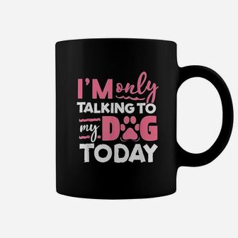 I Am Only Talking To My Dog Today Coffee Mug | Crazezy CA