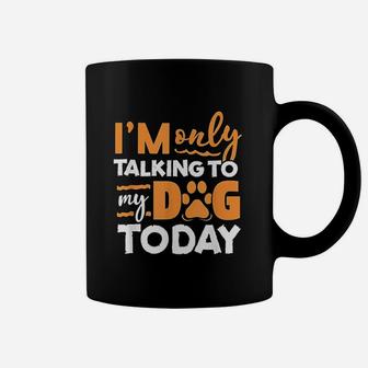 I Am Only Talking To My Dog Today Coffee Mug | Crazezy