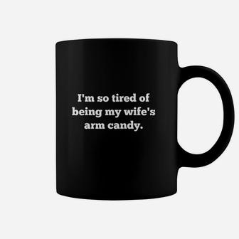 I Am So Tired Of Being My Wifes Arm Candy Coffee Mug | Crazezy CA