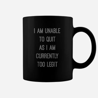 I Am Unable To Quit As I Am Currently Too Legit Coffee Mug | Crazezy